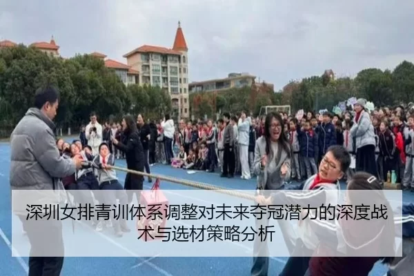 深圳女排青训体系调整对未来夺冠潜力的深度战术与选材策略分析