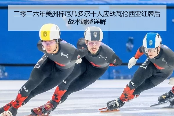 二零二六年美洲杯厄瓜多尔十人应战瓦伦西亚红牌后战术调整详解