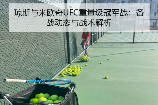 琼斯与米欧奇UFC重量级冠军战：备战动态与战术解析