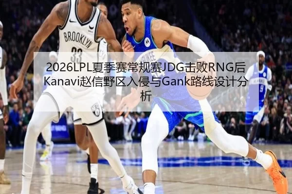 2026LPL夏季赛常规赛JDG击败RNG后Kanavi赵信野区入侵与Gank路线设计分析